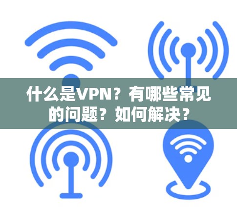 什么是VPN？有哪些常见的问题？如何解决？
