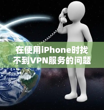 在使用iPhone时找不到VPN服务的问题，通常是因为以下原因