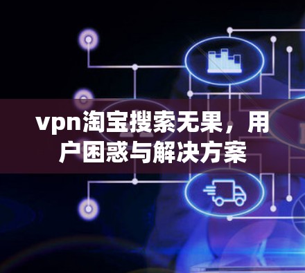vpn淘宝搜索无果，用户困惑与解决方案