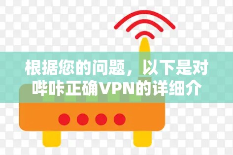 根据您的问题，以下是对哔咔正确VPN的详细介绍