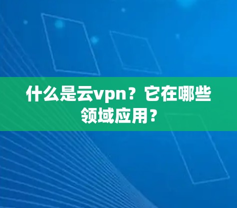 什么是云vpn？它在哪些领域应用？