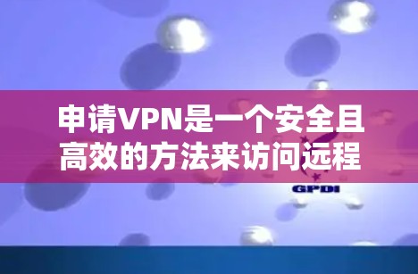 申请VPN是一个安全且高效的方法来访问远程服务器和网站。以下是关于如何申请VPN的详细步骤