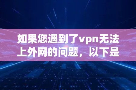 如果您遇到了vpn无法上外网的问题，以下是一些可能的解决方案，您可以根据具体情况选择
