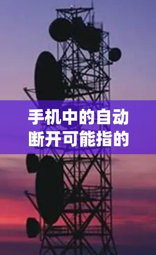 手机中的自动断开可能指的是一种特定的设置或功能，具体取决于具体的手机vpn应用或软件。以下是一些可能的情况和解决方法