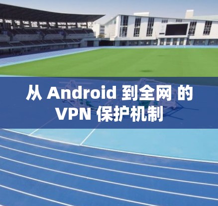 从 Android 到全网 的VPN 保护机制