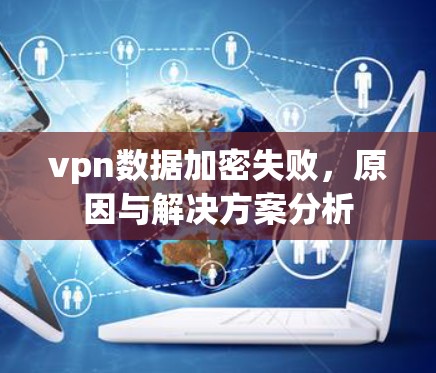 vpn数据加密失败，原因与解决方案分析
