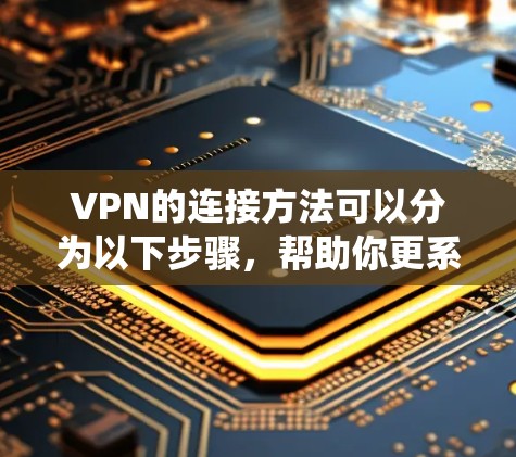 VPN的连接方法可以分为以下步骤，帮助你更系统地使用VPN