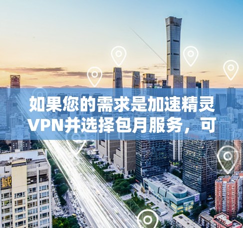 如果您的需求是加速精灵VPN并选择包月服务，可以按照以下步骤进行