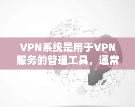VPN系统是用于VPN服务的管理工具，通常包括端点、设备、速率限制等。以下是几个免费的VPN管理工具推荐