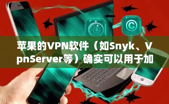 苹果的VPN软件（如Snyk、VpnServer等）确实可以用于加密苹果手机的数据，但使用时需要谨慎，遵循苹果的政策和隐私规定，避免滥用。以下是对使用苹果VPN软件的建议