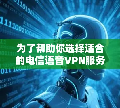 为了帮助你选择适合的电信语音VPN服务，以下是详细的步骤指南，结合你的思考过程