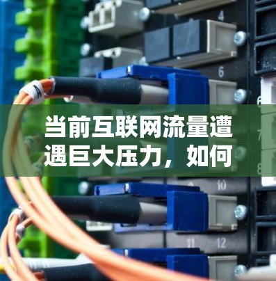 当前互联网流量遭遇巨大压力，如何有效管理VPN流量？