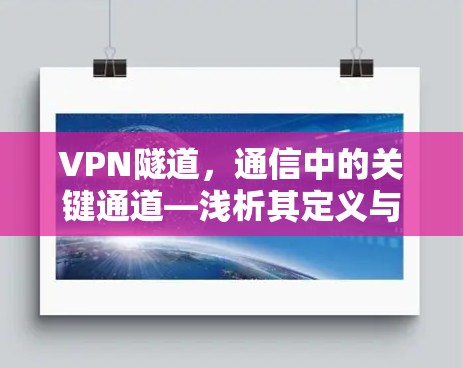 VPN隧道,通信中的关键通道—浅析其定义与作用 VPN隧道,通信中的关键通道—浅析其定义与作用