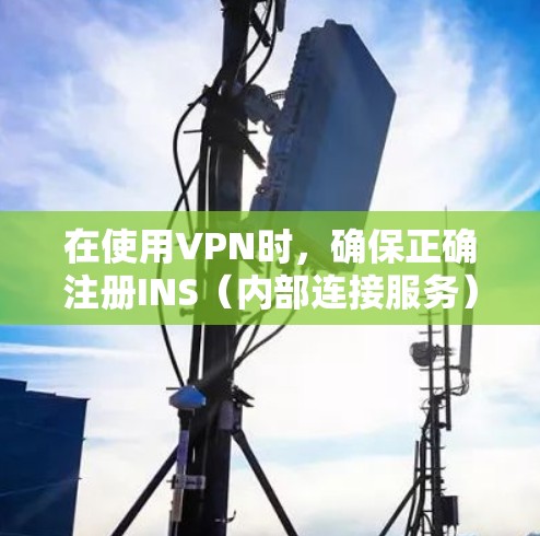 在使用VPN时，确保正确注册INS（内部连接服务）账户是关键步骤。以下是一个清晰的步骤指南，帮助你顺利注册