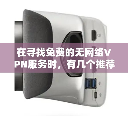 在寻找免费的无网络VPN服务时，有几个推荐的工具可以考虑