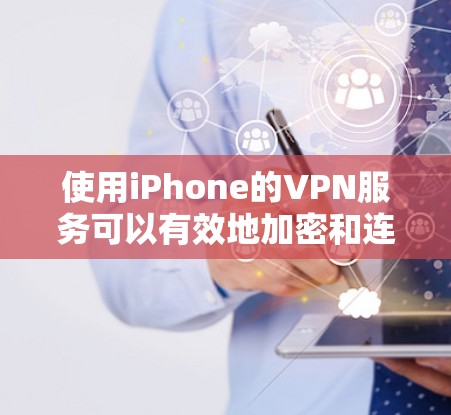使用iPhone的VPN服务可以有效地加密和连接到外网，使访问特定网站成为可能。以下是详细的步骤指南