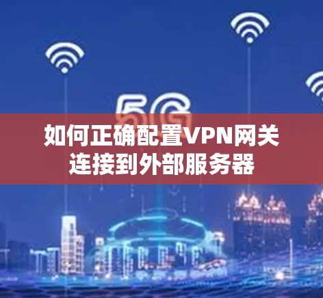 如何正确配置VPN网关连接到外部服务器