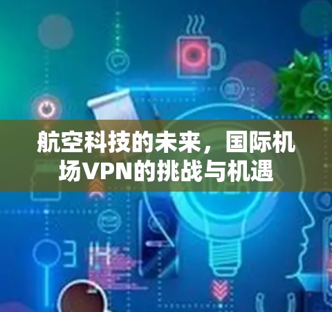 航空科技的未来，国际机场VPN的挑战与机遇