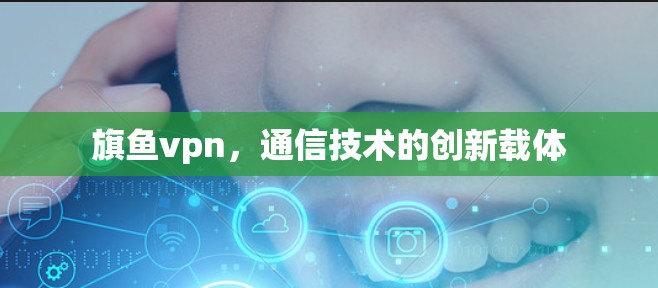 旗鱼vpn，通信技术的创新载体