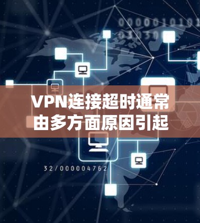VPN连接超时通常由多方面原因引起，以下是一些可能的原因和解决方法