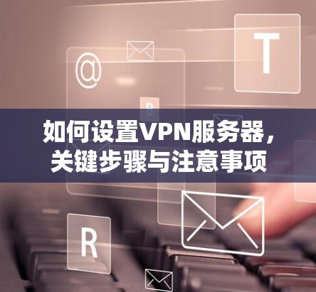 如何设置VPN服务器，关键步骤与注意事项