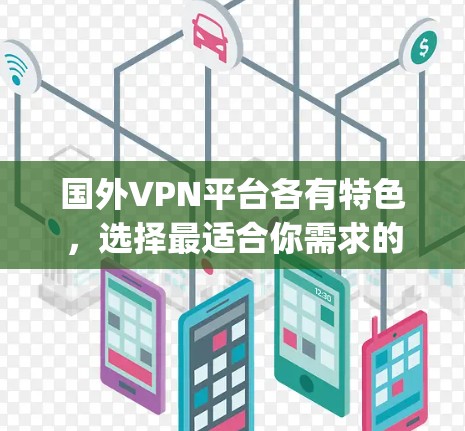 国外VPN平台各有特色，选择最适合你需求的 VPN 也很重要。以下是一些 popular 的国外VPN平台及其特点