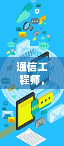 通信工程师，专业背景、技能提升与行业趋势