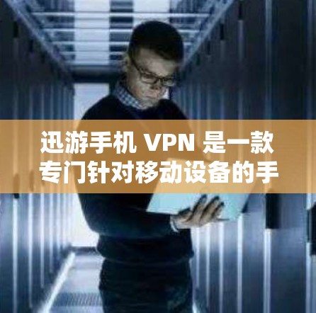 迅游手机 VPN 是一款专门针对移动设备的手机 VPN 服务。它提供多种功能，包括