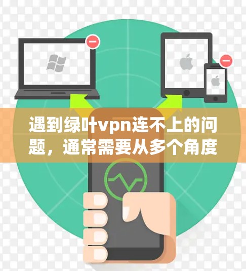 遇到绿叶vpn连不上的问题，通常需要从多个角度排查原因，以下是一些步骤