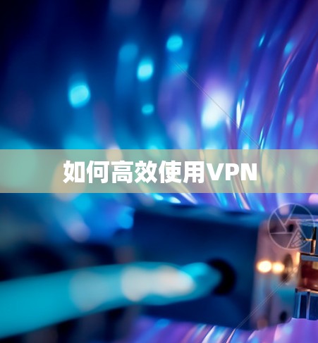 如何高效使用VPN