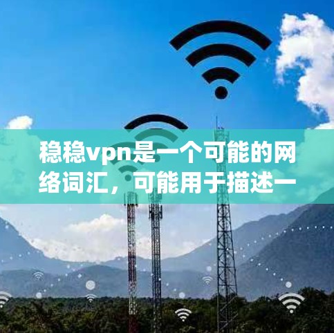 稳稳vpn是一个可能的网络词汇，可能用于描述一种稳定的、可靠的服务或产品。以下是对稳稳vpn可能含义的逐步分析