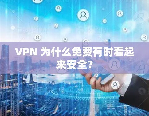 VPN 为什么免费有时看起来安全?
