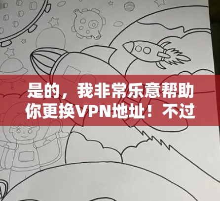 是的，我非常乐意帮助你更换VPN地址！不过，我建议你遵循以下步骤，确保更换地址时的安全性