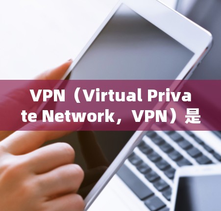 VPN（Virtual Private Network，VPN）是一种技术手段，通过加密通信和网络协议，将用户连接到远程服务器，提供了一种安全、私密的网络连接方式。以下是关于VPN的一些关键点和讨论