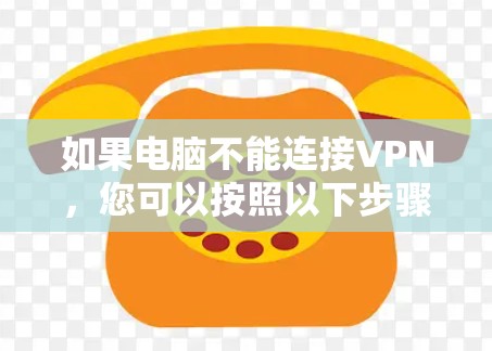 如果电脑不能连接VPN，您可以按照以下步骤进行处理