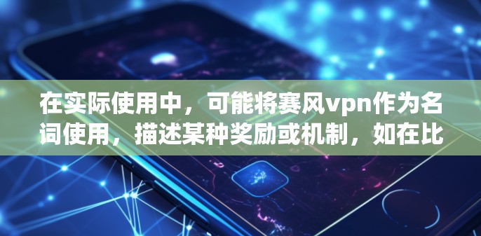 在实际使用中，可能将赛风vpn作为名词使用，描述某种奖励或机制，如在比赛中获得赛风vpn奖励，可以解锁隐藏的技能或道具。这种用法可能与游戏中的虚拟奖励机制类似，强调通过参与活动而获得某种虚拟奖励