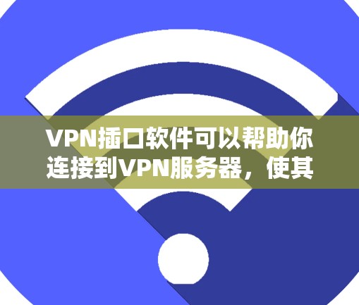 VPN插口软件可以帮助你连接到VPN服务器，使其更安全和高效。以下是一些常见的VPN插口软件及其使用方法