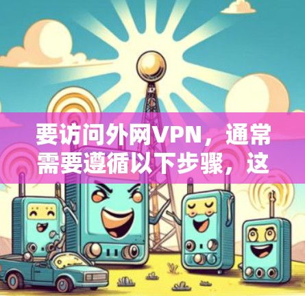 要访问外网VPN，通常需要遵循以下步骤，这适用于大多数基于ROS的网络环境