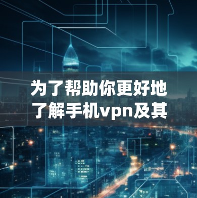 为了帮助你更好地了解手机vpn及其安全性,以下是分步的总结