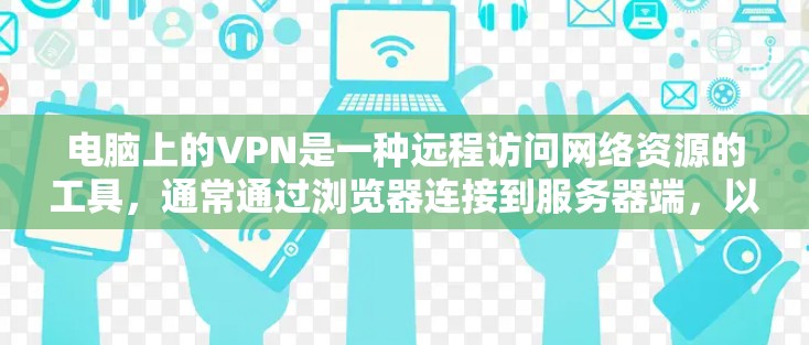 电脑上的VPN是一种远程访问网络资源的工具，通常通过浏览器连接到服务器端，以保护隐私和安全。以下是有关VPN的详细信息