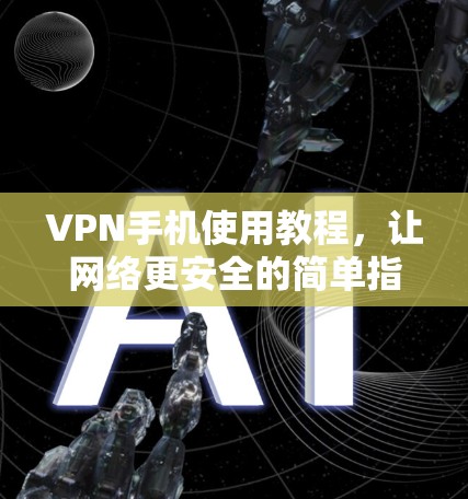 VPN手机使用教程,让网络更安全的简单指南