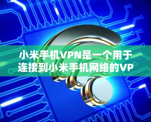 小米手机VPN是一个用于连接到小米手机网络的VPN服务。以下是使用小米手机VPN的具体步骤