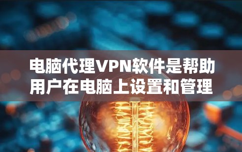 电脑代理VPN软件是帮助用户在电脑上设置和管理VPN连接的工具，这些软件通常通过内部协议代理外部网络，提供安全和匿名化的网络连接。以下是基于您的需求和考虑因素，整理出的指南