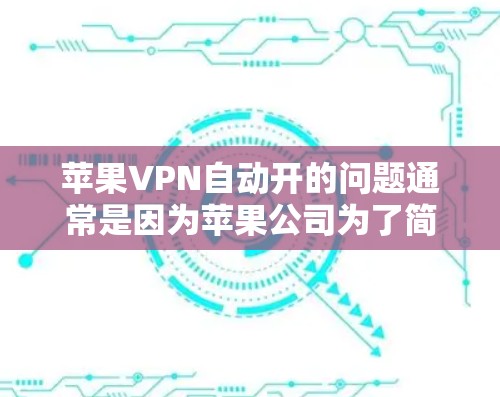 苹果VPN自动开的问题通常是因为苹果公司为了简化用户操作，自动打开了VPN。然而，是否需要手动配置取决于用户的使用需求和安全情况