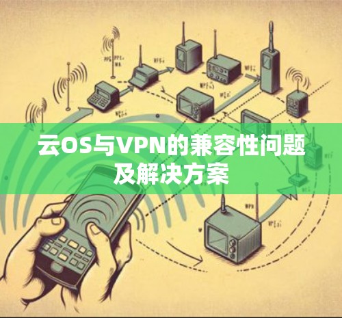 云OS与VPN的兼容性问题及解决方案