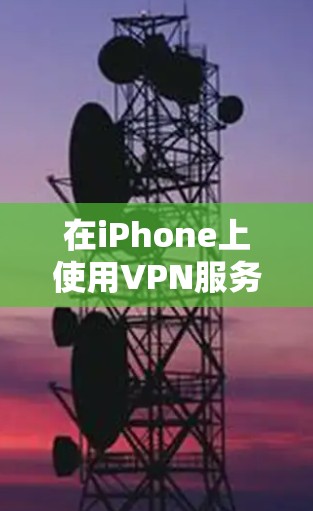 在iPhone上使用VPN服务时，由于苹果的软件限制，通常需要通过特定的步骤来使用。以下是一个清晰的解决方案