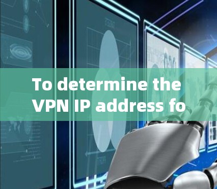 To determine the VPN IP address for a specific service,follow these organized steps: