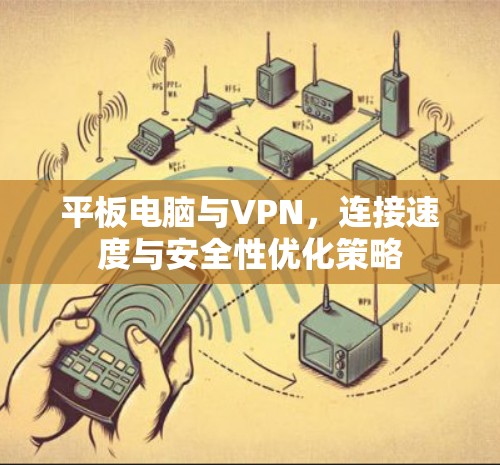 平板电脑与VPN，连接速度与安全性优化策略