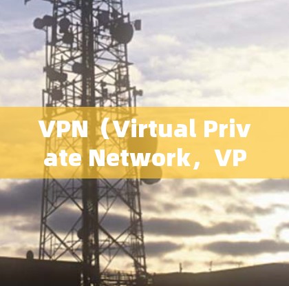 VPN（Virtual Private Network，VPN）是将普通互联网连接变成一个私密、安全的网络。通过VPN，用户可以访问互联网，但数据不会被公开，从而实现数据的安全和隐私保护