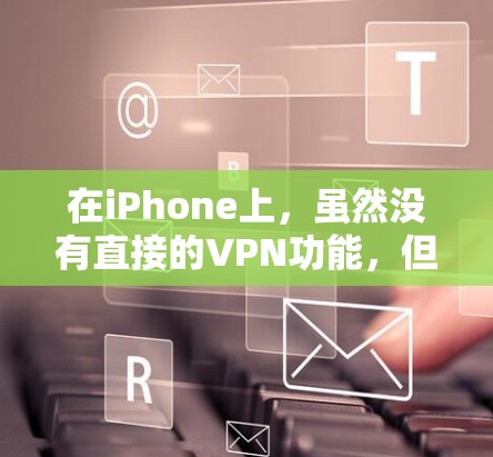 在iPhone上，虽然没有直接的VPN功能，但可以通过第三方应用或网站连接到外部服务器来使用VPN服务。以下是详细的步骤说明